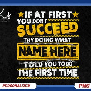 Könnte beinhalten: Schwarz-gelbes Grafikdesign mit dem Text "IF AT FIRST YOU DON'T SUCCEED TRY DOING WHAT NAME HERE TOLD YOU TO DO THE FIRST TIME". Das Wort "SUCCEED" steht in großen gelben Buchstaben. Das Wort "PERSONALIZED" steht unten.