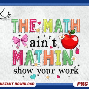 May include: A colorful graphic design with the text "The Math ain't Mathin' show your work". The design features a red apple, a bow, flowers, and stars.