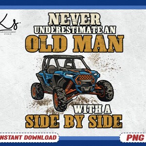 May include: Digital graphic of a blue and black side-by-side vehicle with orange wheels. The text reads "NEVER UNDERESTIMATE AN OLD MAN WITH A SIDE BY SIDE." The design includes the text "INSTANT DOWNLOAD" and "PNG".