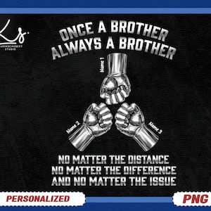 May include: Black and white graphic with the text "ONCE A BROTHER ALWAYS A BROTHER". Three metallic fists are arranged in a triangle. The words "Name 1", "Name 2", and "Name 3" are written near each fist. The bottom of the graphic reads "NO MATTER THE DISTANCE, NO MATTER THE DIFFERENCE, AND NO MATTER THE ISSUE".