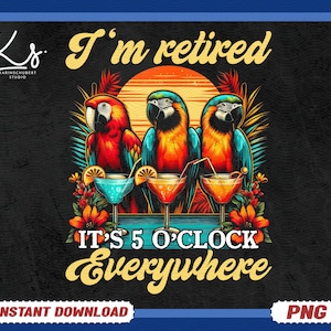 May include: A digital graphic featuring three colorful parrots with cocktails, the text "I'm retired" and "It's 5 o'clock everywhere." The design includes a sunset and tropical flowers, perfect for a retirement gift.