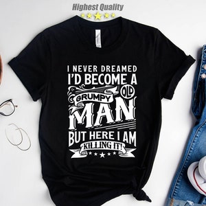 I Never Dreamed I'd Become A Grumpy Old Man Shirt,Funny Birthday Shirt, Grandpa Shirt, Birthday Gift, Old Age Shirt,50th 60th 70th Birthday