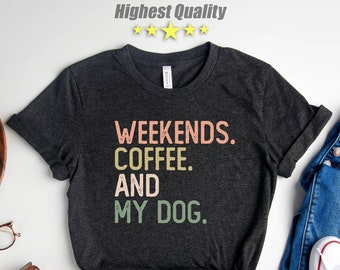 Weekends Coffee and My Dog Tshirt and Sweatshirt,Gift for Dog Mom,Dog Mom Shirt,Dog Shirts for Women,Dog Lover Gift,Gifts for the Dog Lovers