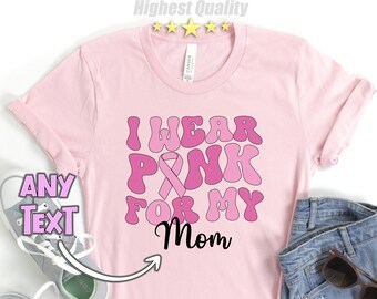CUSTOM Cancer Awareness I wear Pink For My Mom Shirt,Breast Cancer,Cancer Shirt,Cancer Shirts for Women,Family Cancer Shirt,Cancer Support