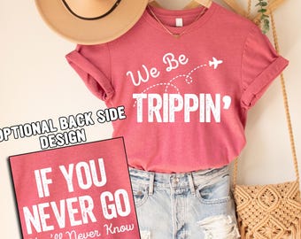 We Be Trippin Shirt,Funny Sarcastic Vacation Gift,If You Never Go Tee,Family Vacation & Girls Trip Shirts