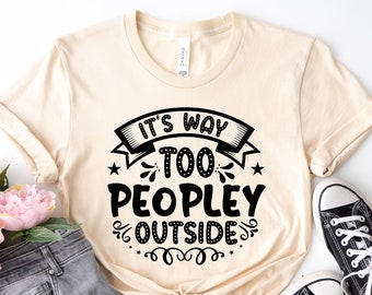 Its Way Too Peopley Outside Shirt,Introvert Shirt, Sarcastic Shirt, Funny Sayings Shirt, Attitude Shirt,Womens Funny Shirt, Antisocial Shirt