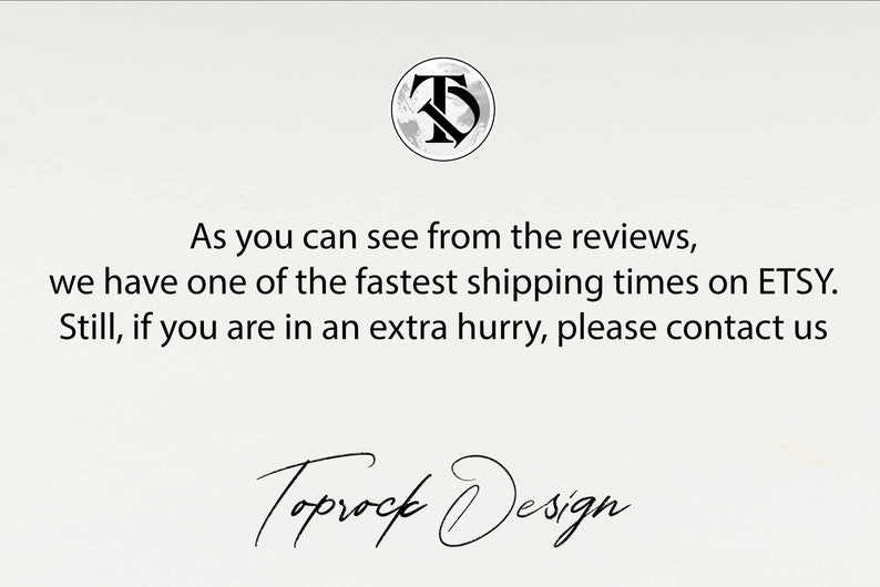 May include: Text on a white background that reads: "As you can see from the reviews, we have one of the fastest shipping times on ETSY. Still, if you are in an extra hurry, please contact us Toprock Design."