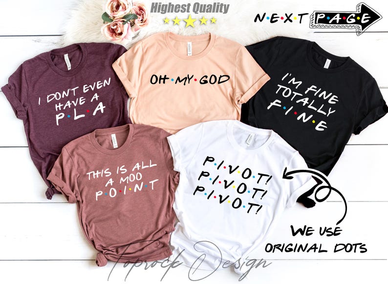 May include: Five different t-shirts with various phrases and designs inspired by the popular TV show "Friends". The phrases include "I don't even have a PLA", "Oh My God", "I'm Fine Totally Fine", "This is all a moo point", and "Pivot! Pivot! Pivot!"
