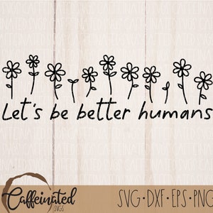 Let&#39;s Be Better Humans Svg | inspirerende svg | geestelijke gezondheid svg | motivational svg | Daisy SVG | Digitaal download | SVG, png, eps, dxf