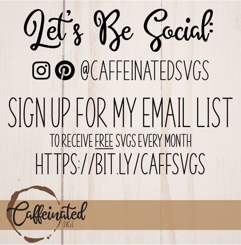 May include: A graphic with the text "Let's Be Social" and the social media handles "@CAFFEINATEDSVGS". The text "SIGN UP FOR MY EMAIL LIST" is below, followed by "TO RECEIVE FREE SVGS EVERY MONTH" and "HTTPS://BIT.LY/CAFFSVGS". The graphic also includes a logo with the text "Caffeinated SVGS".