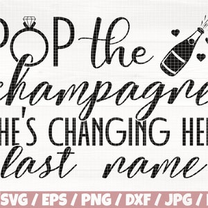 Pop The Champagne She's Changing Her Last Name Svg/Eps/Png/Dxf/Jpg/Pdf, Engagement Svg, Wedding Time Cut, Wedding Ring Svg, Champagne Print