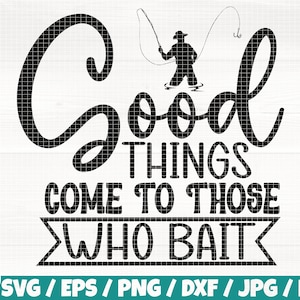 Good Things Come To Those Who Bait Svg/Eps/Png/Dxf/Jpg/Pdf, Fishing Quote, Fishing Silhouette, Fishing Vector, Fishing Cricut, Fishing Png