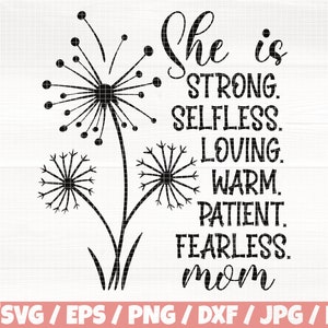 May include: Black and white design featuring three dandelion flowers with the text "She is STRONG. SELFLESS. LOVING. WARM. PATIENT. FEARLESS. mom".