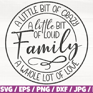 May include: A black and white circular graphic with the words "A LITTLE BIT OF CRAZY, A LITTLE BIT OF LOUD, FAMILY, A WHOLE LOT OF LOVE". The graphic also includes file type options: SVG, EPS, PNG, DXF, JPG, and PDF.