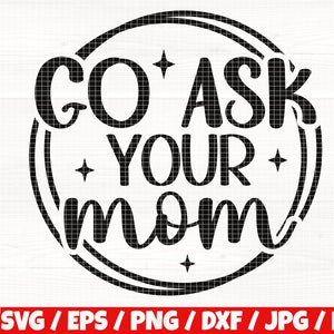 Go Ask Your Mom Svg/Eps/Png/Dxf/Jpg/Pdf, Father&#39;s Day Svg, Funny Dad Quote, Dad Printable, Dad Vector, Ask Your Mom Svg, Dad Life Commercial