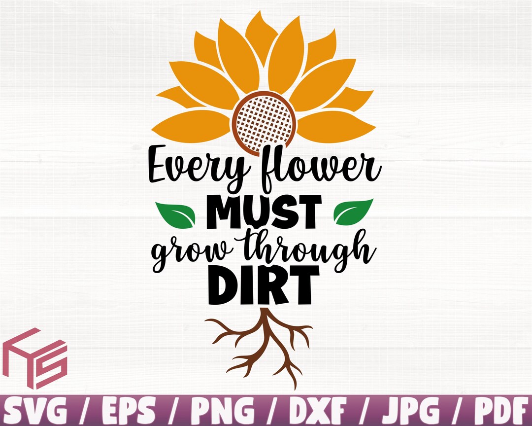 Every Flower Must Grow Through Dirt Svg/eps/png/dxf/jpg/pdf, Sunflower Svg, Sunflower Quote
