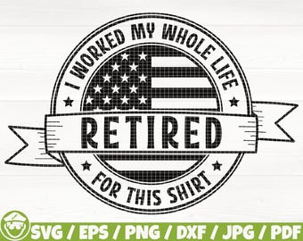 I Worked My Whole Life For This Shirt Svg/Eps/Png/Dxf/Jpg/Pdf, Retired Quote, Retired Usa Svg, Retired Digital File, Retire Shirt Gift Svg