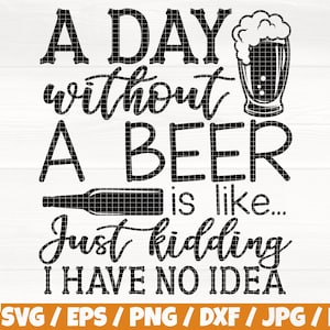 Puede incluir: Diseño gráfico en blanco y negro con el texto "A DAY without A BEER is like... Just kidding I HAVE NO IDEA". El gráfico incluye una botella de cerveza y un vaso de cerveza.