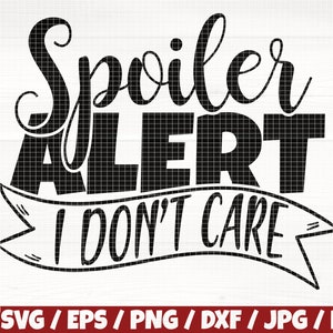 Spoiler Alert I Don't Care Svg/Eps/Png/Dxf/Jpg/Pdf, Don't Care Svg, Spoiler Svg, Sarcasm Svg, Sarcastic Cut, Funny Quote, Ironic Cricut File
