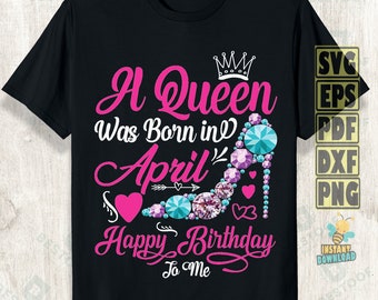 A Queen Was Born in April Svg Png, Happy Birthday To Me Svg, Birthday Queen Svg, Birthday Shirt Svg, Birthday Girl Svg, its my birthday Png