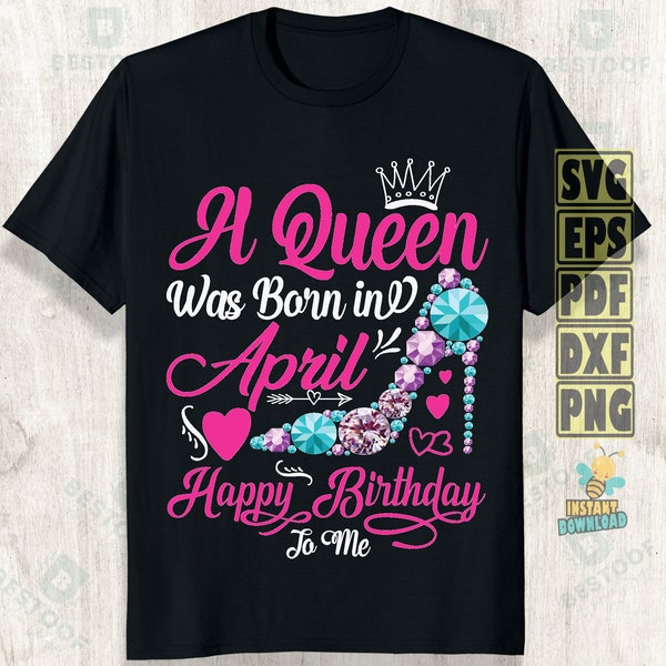 A Queen Was Born in April Svg Png, Happy Birthday To Me Svg, Birthday Queen Svg, Birthday Shirt Svg, Birthday Girl Svg, its my birthday Png