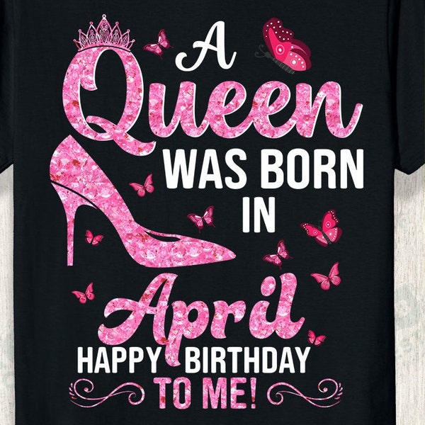 A Queen Was Born in April Svg Png, Happy Birthday To Me Svg, Birthday Queen Svg, Birthday Shirt Svg, Birthday Girl Svg, Png