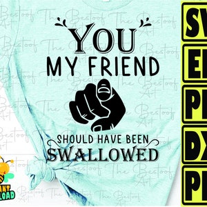 Vous mon ami aurait dû être avalé svg, humour adulte inapproprié drôle cadeau sarcastique Rude Gag Svg