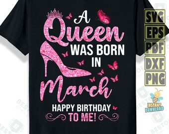 A Queen Was Born in March Svg Png, Happy Birthday To Me Svg, Birthday Queen Svg, Birthday Shirt Svg, Birthday Girl Svg, Png