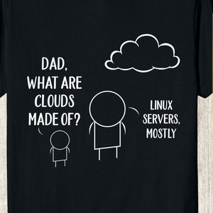 May include: A black t-shirt with a white illustration of a cloud and two stick figures. The text on the shirt reads "Dad, what are clouds made of?" and "Linux servers, mostly."