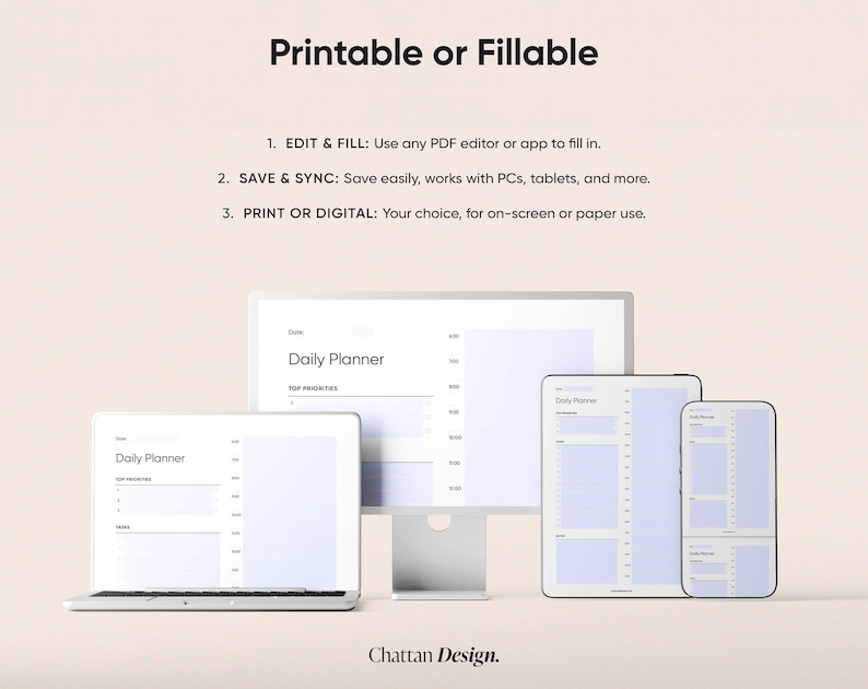 May include: A mockup of a daily planner template displayed on a computer monitor, laptop, tablet, and smartphone. The template is designed to be printable or fillable, with instructions for editing and saving. The text on the image reads "Printable or Fillable", "Edit & Fill: Use any PDF editor or app to fill in", "Save & Sync: Save easily, works with PCs, tablets, and more", "Print or Digital: Your choice, for on-screen or paper use", "Daily Planner", "Top Priorities", and "Chattan Design."