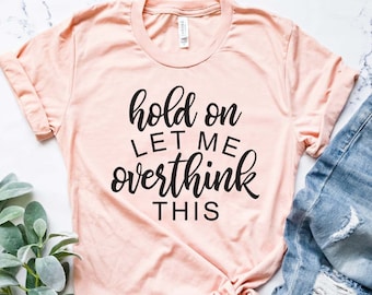Let Me Overthink Shirt, Sarcastic Shirt, Sarcasm Lover Shirt
