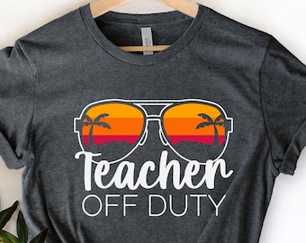 Teacher Off Duty Shirt, End Of The Year Shirt, Last Day Of School, Teacher End Of Year, Teacher Summer Shirt, Gift For Teacher, Vacation