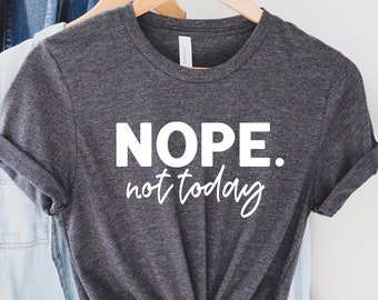 Nope Not Today Shirt , Funny T-Shirt, Sarcastic Shirt, Funny Graphic Tee , Sarcasm Lover Shirt