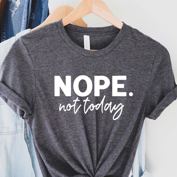 Nope Not Today Shirt , Funny T-Shirt, Sarcastic Shirt, Funny Graphic Tee , Sarcasm Lover Shirt