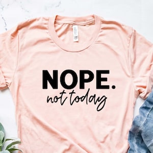 Nope Not Today Shirt , Funny T-shirt, Sarcastic Shirt, Funny Graphic ...