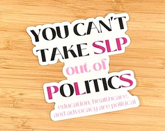 You Can't Take SLP out of Politics Sticker, Advocacy, SLP, Speech Pathology