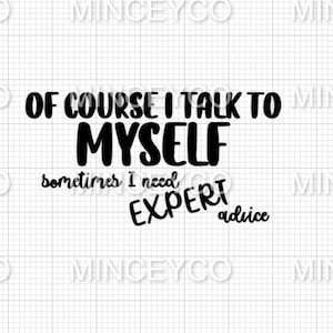 May include: Black and white text graphic that reads "Of course I talk to myself, sometimes I need expert advice".