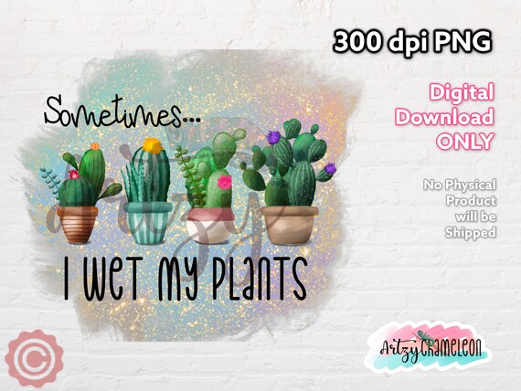 Funny Cactus PNG, Sometimes I Wet My Plants, Sublimation Design (digital  Download) - Etsy