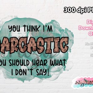 You Think I'm Sarcastic You should Hear what I Don't Say! PNG, 300 dpi, Sublimation Design, Digital Download, T-shirt Mug Design, Funny PNG