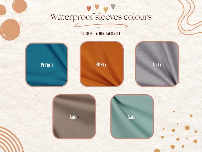 May include: A color chart for waterproof sleeves featuring five fabric swatches labeled Petrol, Honey, Grey, Taupe, and Sage. The text reads Waterproof sleeves colours and CHOOSE YOUR FAVORITE. The background is off-white with abstract shapes.