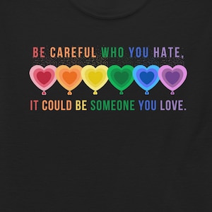 Be Careful Who You Hate It Could Be Someone You Love T-Shirt, LGBT Shirt, Lesbian, Gay Pride T-Shirt