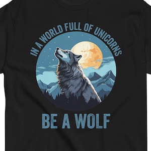 In A World Full Of Unicorns, Be A Wolf Shirt, Howling  Wolf Lover Shirt, Wolf in Moon Light Shirt, Wolf Gift, Who Love Wolves, Wolf Outdoors