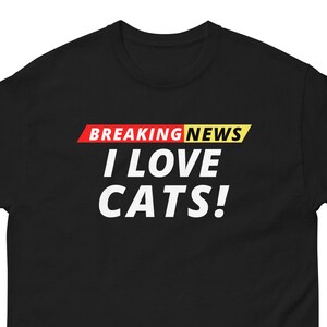 I Love Cats Breaking News, Unisex, Funny Breaking News Humor, Funny Breaking News, I Love Cats Tee Humor