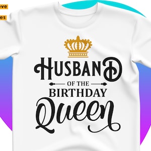 Husband Of The Birthday Queen Svg, Birthday Mom, Female, Woman&#39;s Husband Shirt Svg, Cricut, Silhouette Dxf, Png Iron on, Heat Press Transfer