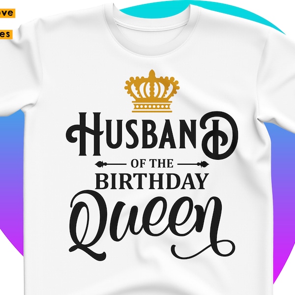 Husband Of The Birthday Queen Svg, Birthday Mom, Female, Woman's Husband Shirt Svg, Cricut, Silhouette Dxf, Png Iron on, Heat Press Transfer