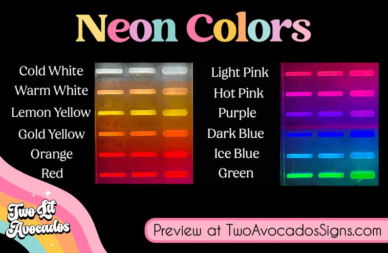 Peut inclure: Un tableau montrant diff&eacute;rentes couleurs n&eacute;on, notamment le blanc froid, le blanc chaud, le jaune citron, le jaune or, l'orange, le rouge, le rose clair, le rose fonc&eacute;, le violet, le bleu fonc&eacute;, le bleu glacier et le vert. Le texte "Neon Colors" est en haut du tableau. Le texte "Preview at TwoAvocadosSigns.com" est en bas du tableau.