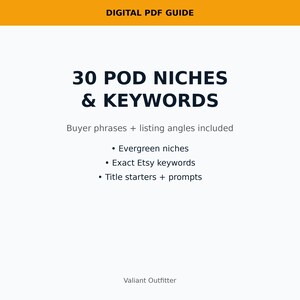 May include: A digital PDF guide with an orange header that reads "DIGITAL PDF GUIDE." The main text says "30 POD NICHES & KEYWORDS." Bullet points include "Evergreen niches," "Exact Etsy keywords," and "Title starters + prompts." The bottom text says "Valiant Outfitter."
