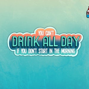 May include: A teal and orange sticker with the text "You can't drink all day if you don't start in the morning". The sticker is on a light blue background.