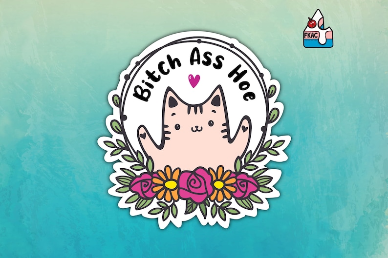 May include: A white circular sticker featuring a pink cat with a heart above its head, surrounded by green leaves and pink and yellow flowers. The text "Bitch Ass Hoe" is written in a black circle around the cat.