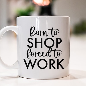 Born to Shop Forced to Work -  Ceramic Mug